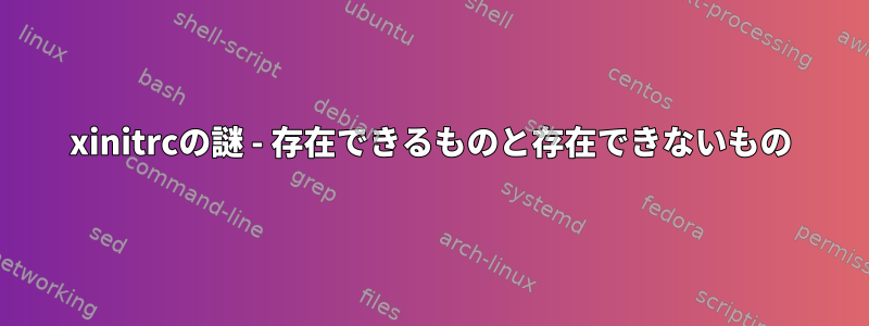 xinitrcの謎 - 存在できるものと存在できないもの