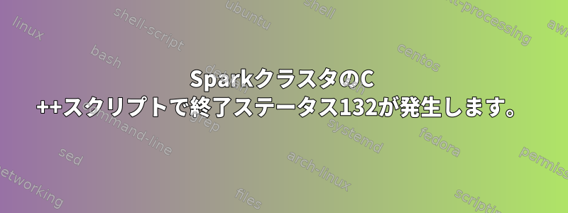 SparkクラスタのC ++スクリプトで終了ステータス132が発生します。