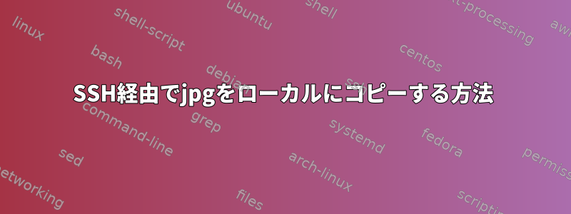 SSH経由でjpgをローカルにコピーする方法