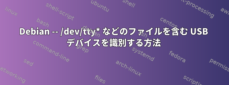 Debian -- /dev/tty* などのファイルを含む USB デバイスを識別する方法