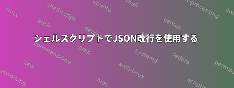 シェルスクリプトでJSON改行を使用する