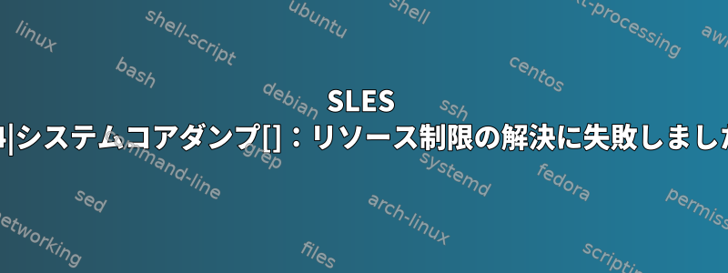 SLES 12.4|システムコアダンプ[]：リソース制限の解決に失敗しました。