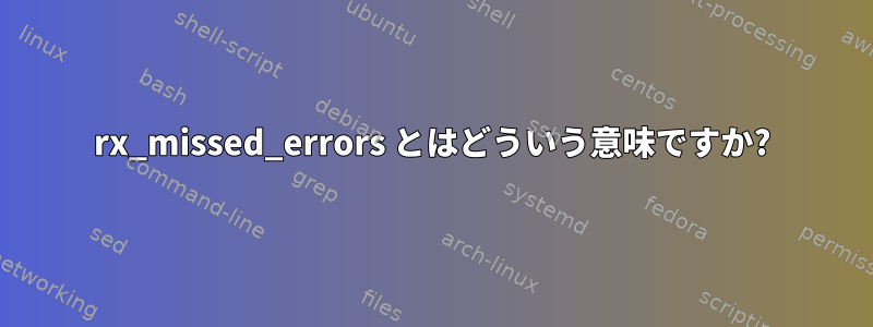 rx_missed_errors とはどういう意味ですか?