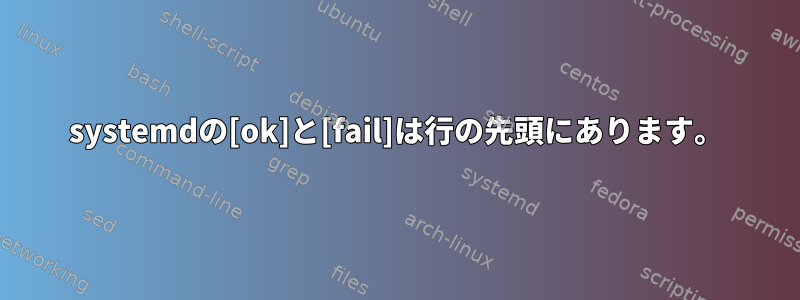 systemdの[ok]と[fail]は行の先頭にあります。