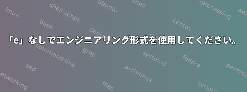 「e」なしでエンジニアリング形式を使用してください。