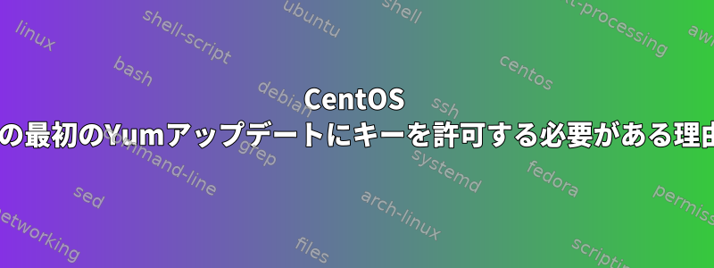 CentOS 7の最初のYumアップデートにキーを許可する必要がある理由