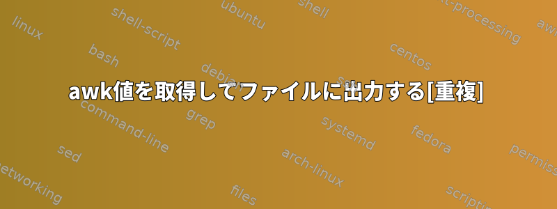 awk値を取得してファイルに出力する[重複]