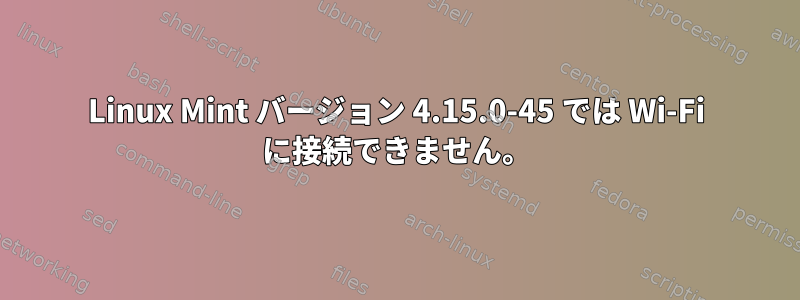 Linux Mint バージョン 4.15.0-45 では Wi-Fi に接続できません。