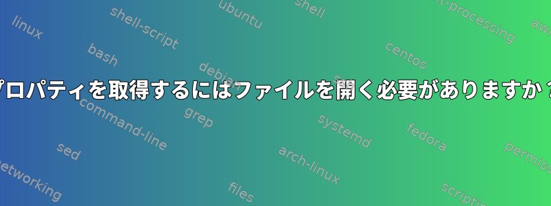 プロパティを取得するにはファイルを開く必要がありますか？