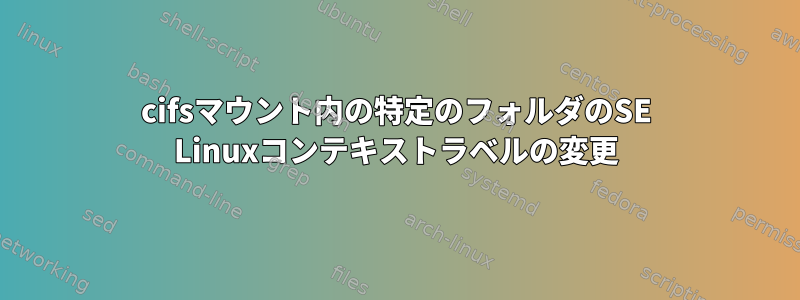 cifsマウント内の特定のフォルダのSE Linuxコンテキストラベルの変更