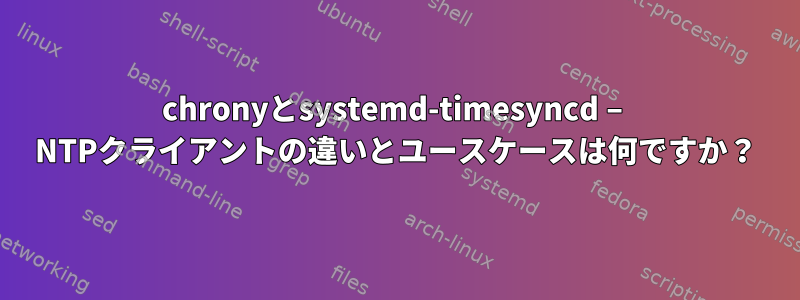 chronyとsystemd-timesyncd – NTPクライアントの違いとユースケースは何ですか？