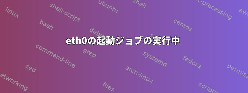 eth0の起動ジョブの実行中