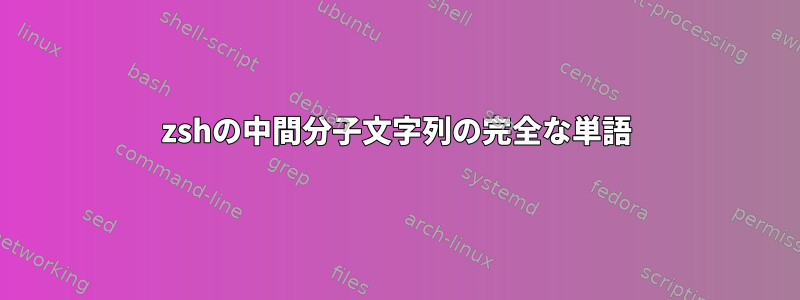 zshの中間分子文字列の完全な単語