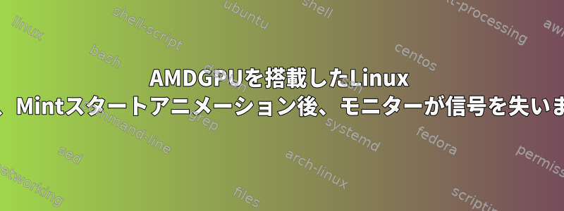 AMDGPUを搭載したLinux Mint、Mintスタートアニメーション後、モニターが信号を失います。