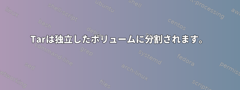 Tarは独立したボリュームに分割されます。