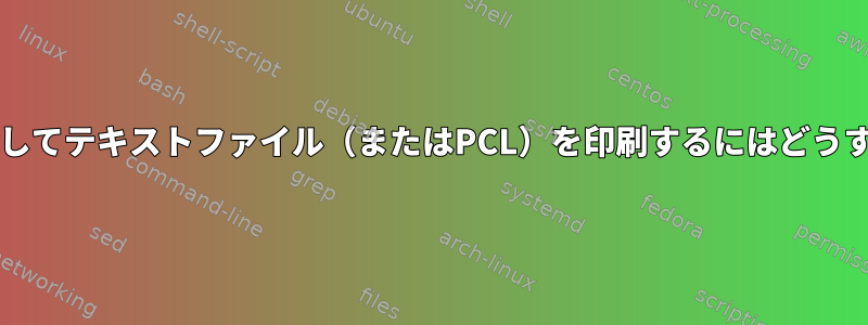 HPプリンタを使用してテキストファイル（またはPCL）を印刷するにはどうすればよいですか？