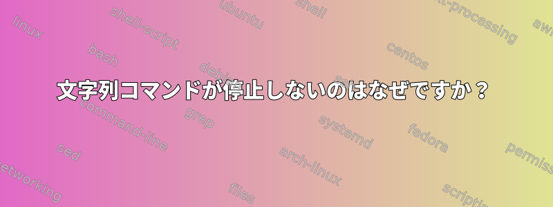 文字列コマンドが停止しないのはなぜですか？