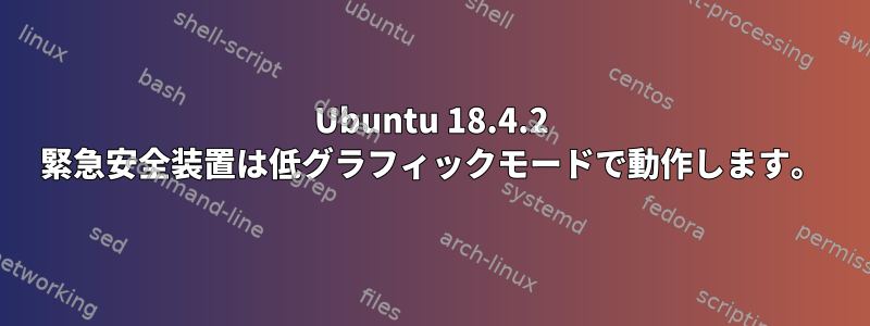 Ubuntu 18.4.2 緊急安全装置は低グラフィックモードで動作します。