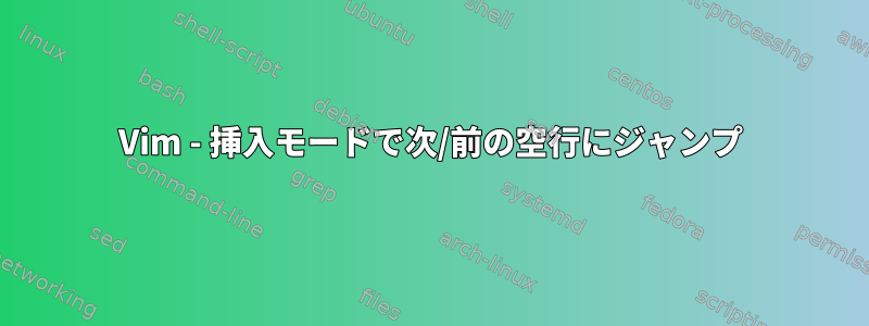 Vim - 挿入モードで次/前の空行にジャンプ