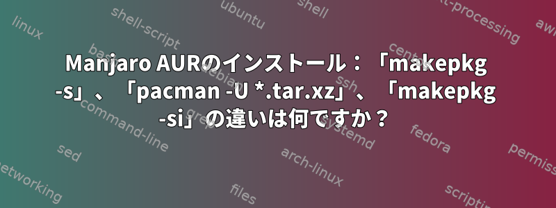 Manjaro AURのインストール：「makepkg -s」、「pacman -U *.tar.xz」、「makepkg -si」の違いは何ですか？