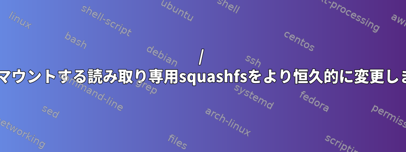 / etcをマウントする読み取り専用squashfsをより恒久的に変更します。