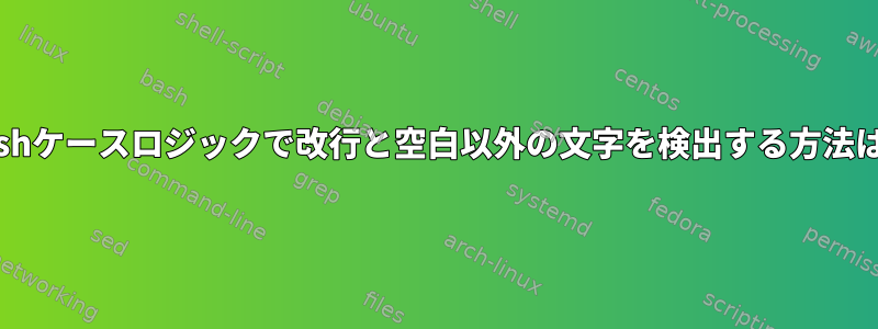 Bashケースロジックで改行と空白以外の文字を検出する方法は？