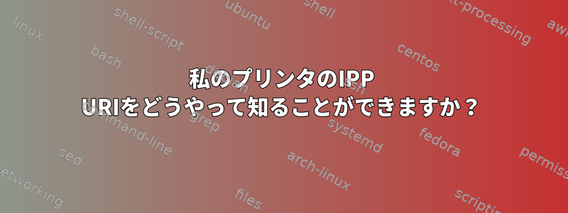 私のプリンタのIPP URIをどうやって知ることができますか？