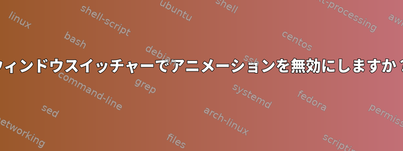 ウィンドウスイッチャーでアニメーションを無効にしますか？