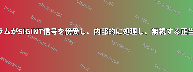 プログラムがSIGINT信号を傍受し、内部的に処理し、無視する正当な理由