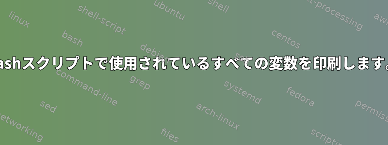 Bashスクリプトで使用されているすべての変数を印刷します。