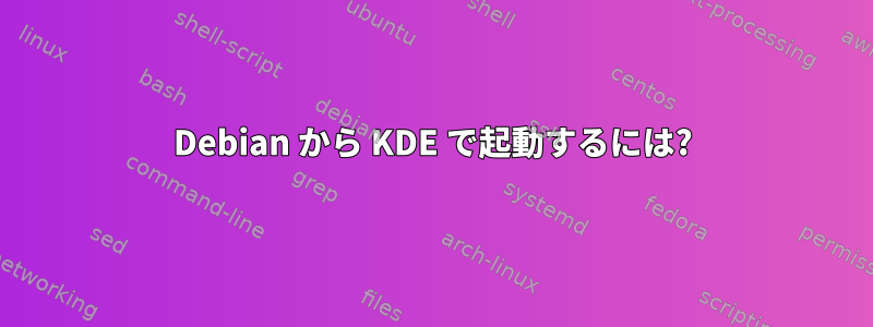 Debian から KDE で起動するには?