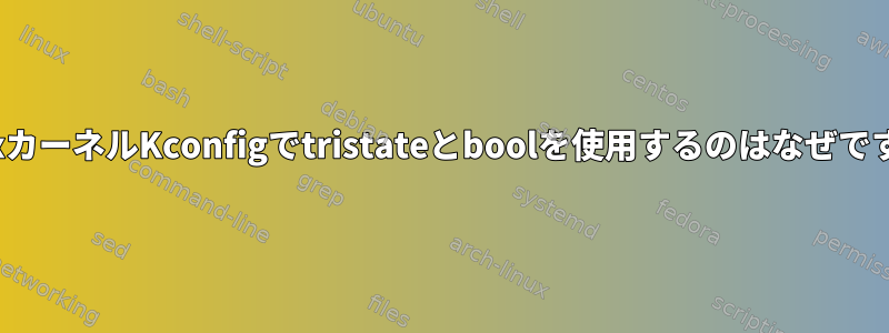 LinuxカーネルKconfigでtristateとboolを使用するのはなぜですか？