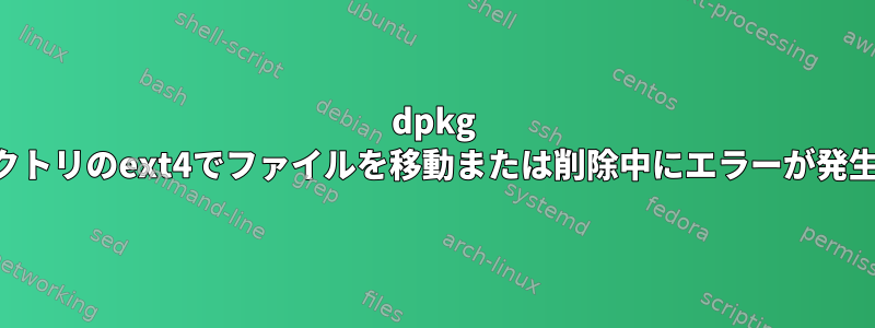 dpkg infoディレクトリのext4でファイルを移動または削除中にエラーが発生しました。