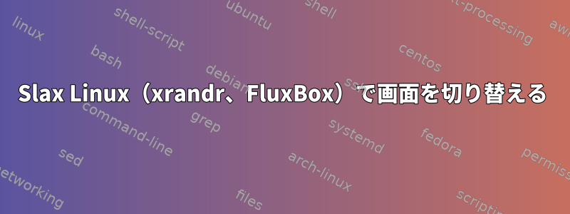 Slax Linux（xrandr、FluxBox）で画面を切り替える