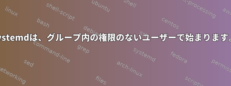 systemdは、グループ内の権限のないユーザーで始まります。