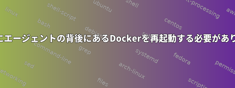 起動時にエージェントの背後にあるDockerを再起動する必要があります。