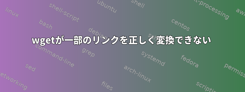 wgetが一部のリンクを正しく変換できない