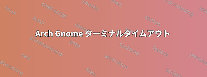 Arch Gnome ターミナルタイムアウト