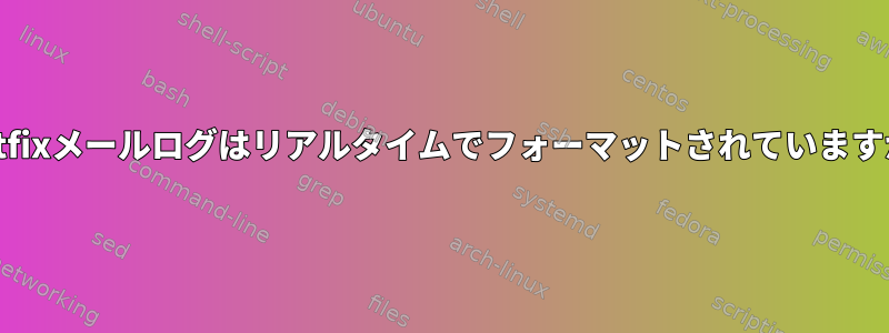 Postfixメールログはリアルタイムでフォーマットされていますか？