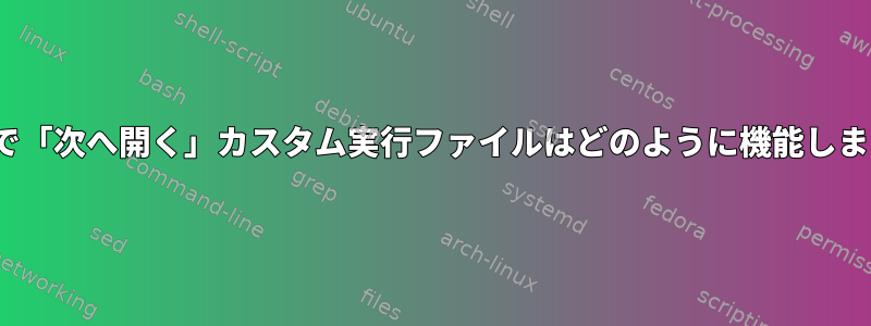 Linuxで「次へ開く」カスタム実行ファイルはどのように機能しますか？