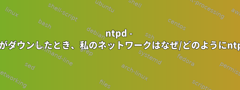 ntpd - 私のntpdプロバイダがダウンしたとき、私のネットワークはなぜ/どのようにntp同期を受けますか？