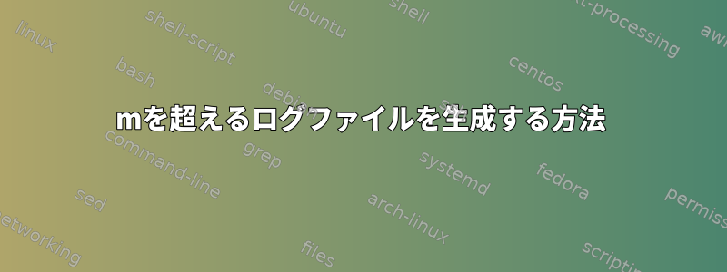 500mを超えるログファイルを生成する方法