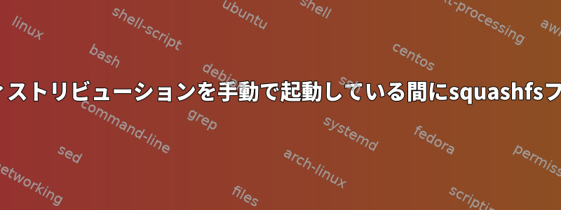 GRUBで「ライブ」Linuxディストリビューションを手動で起動している間にsquashfsファイルをマージする方法は？