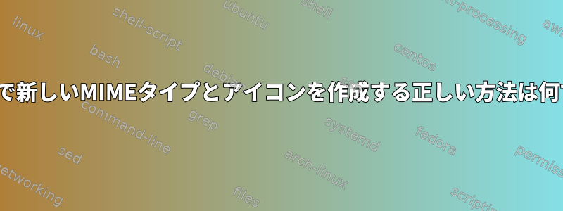 Ubuntuで新しいMIMEタイプとアイコンを作成する正しい方法は何ですか？