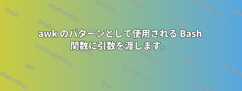 awk のパターンとして使用される Bash 関数に引数を渡します。