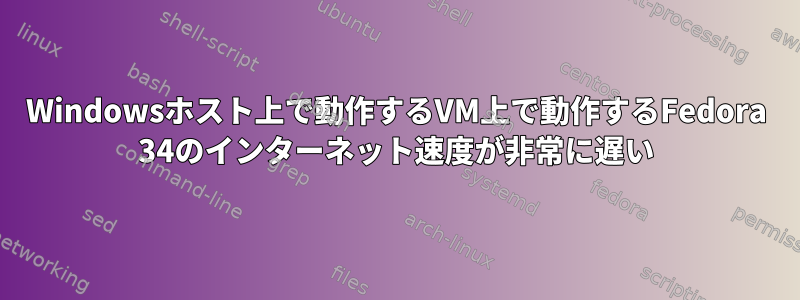 Windowsホスト上で動作するVM上で動作するFedora 34のインターネット速度が非常に遅い