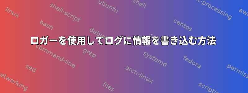 ロガーを使用してログに情報を書き込む方法