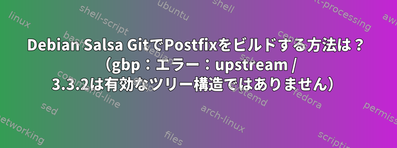 Debian Salsa GitでPostfixをビルドする方法は？ （gbp：エラー：upstream / 3.3.2は有効なツリー構造ではありません）