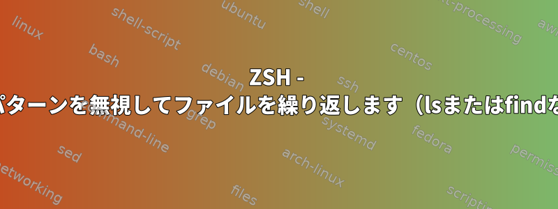 ZSH - 特定のパターンを無視してファイルを繰り返します（lsまたはfindなし）。