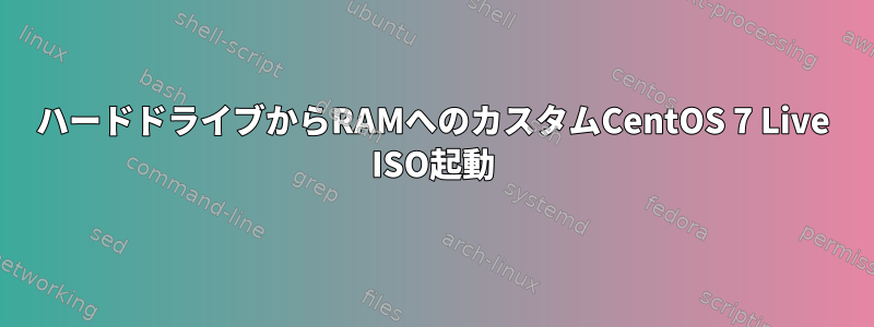 ハードドライブからRAMへのカスタムCentOS 7 Live ISO起動